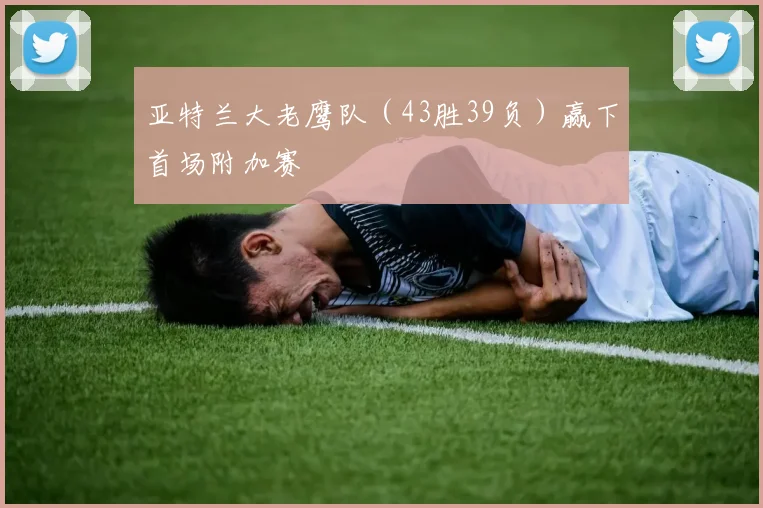 亚特兰大老鹰队（43胜39负）赢下首场附加赛