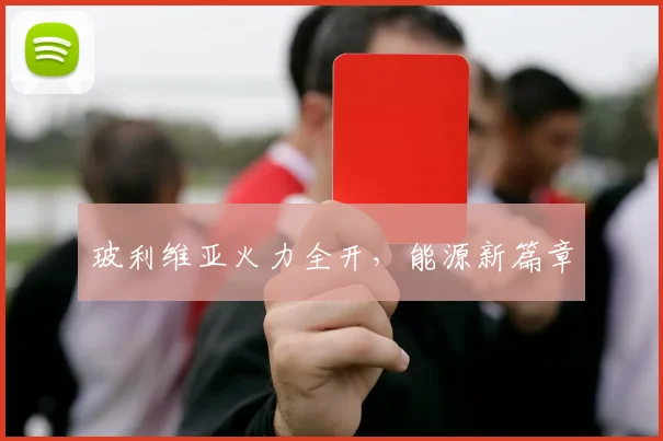 玻利维亚火力全开，能源新篇章
