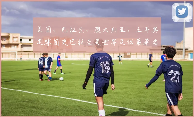 美国、巴拉圭、澳大利亚、土耳其足球简史巴拉圭是世界足坛最著名的“硬骨头”之一