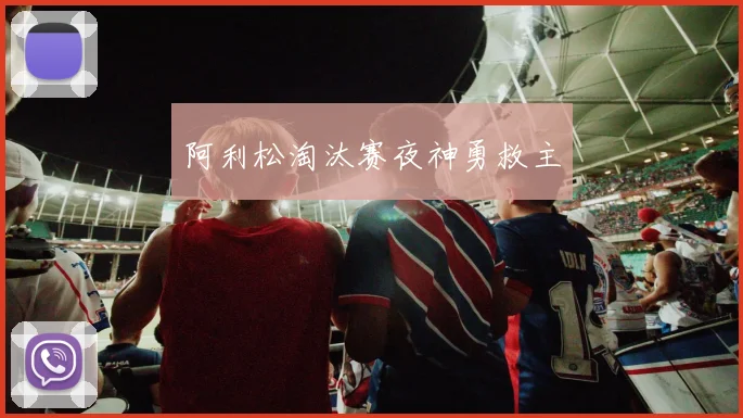 阿利松淘汰赛夜神勇救主