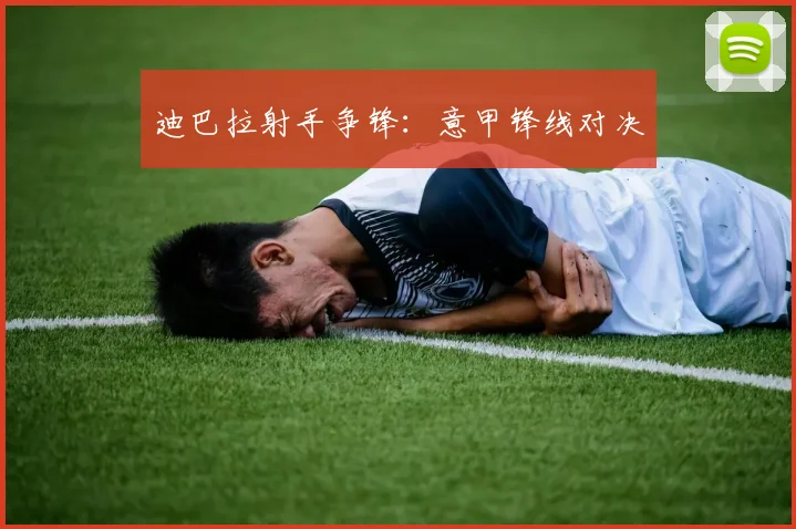 迪巴拉射手争锋：意甲锋线对决