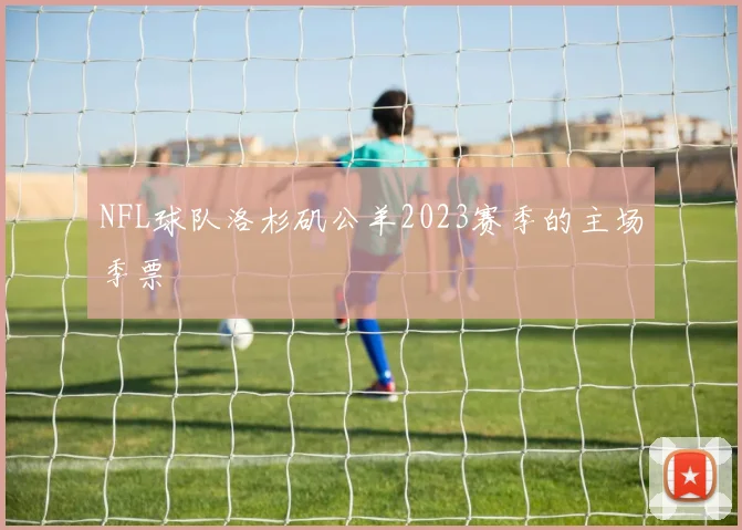 NFL球队洛杉矶公羊2023赛季的主场季票