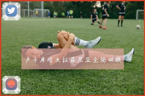 卢卡库对决拉菲尼亚全场回顾