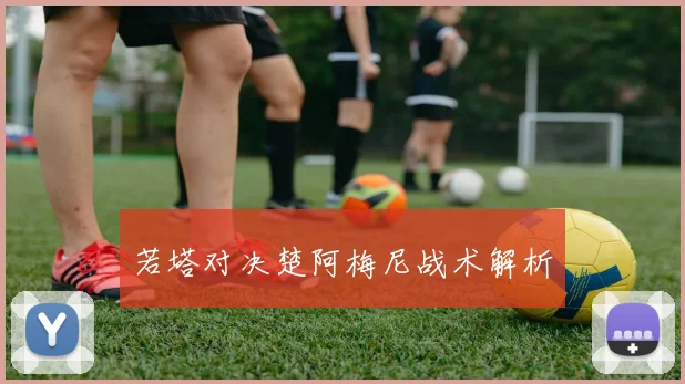 若塔对决楚阿梅尼战术解析
