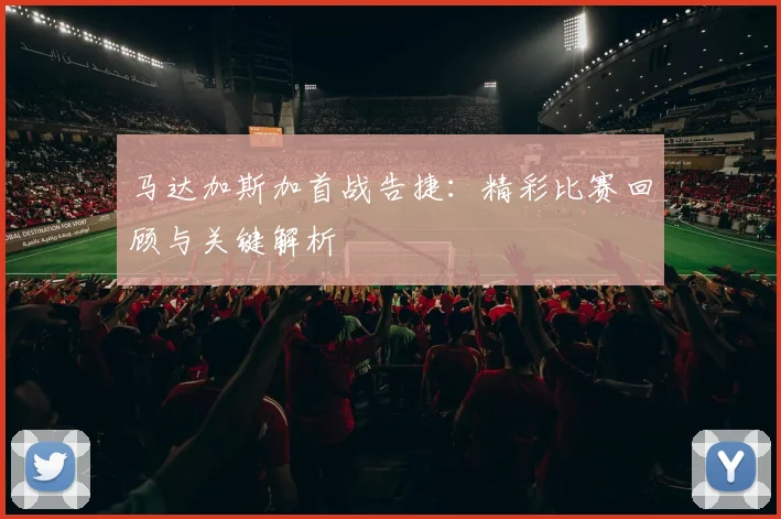 马达加斯加首战告捷：精彩比赛回顾与关键解析