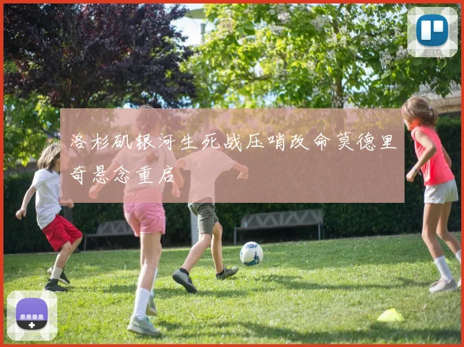 洛杉矶银河生死战压哨改命莫德里奇悬念重启