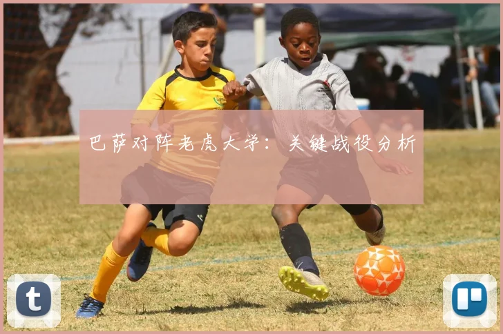 巴萨对阵老虎大学：关键战役分析