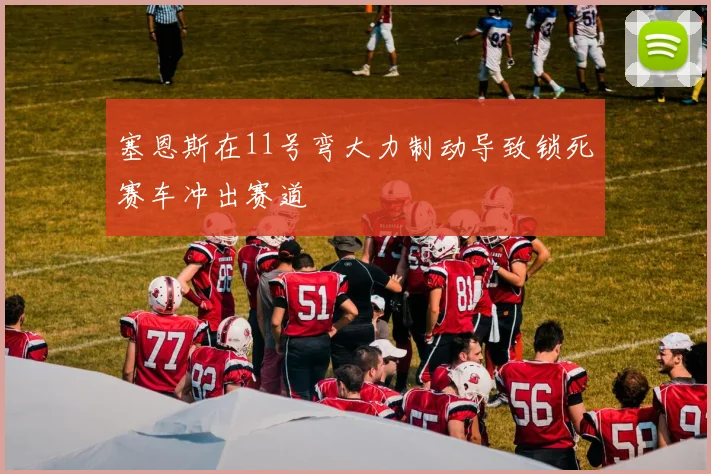 塞恩斯在11号弯大力制动导致锁死赛车冲出赛道