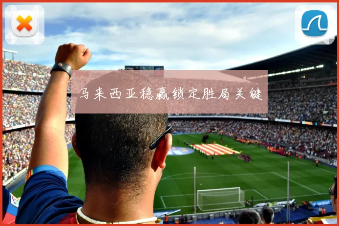 马来西亚稳赢锁定胜局关键