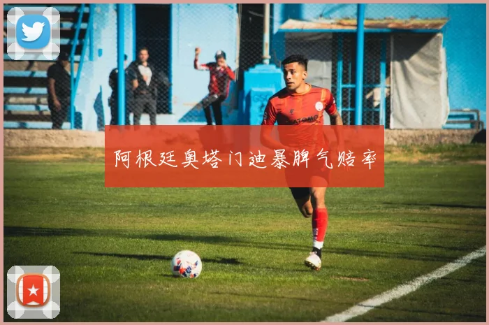 阿根廷奥塔门迪暴脾气赔率