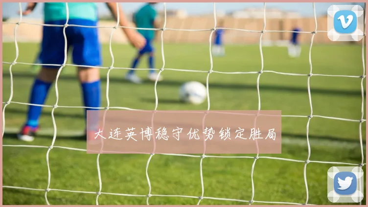 大连英博稳守优势锁定胜局