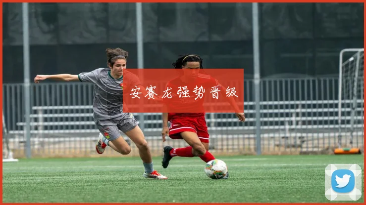 安赛龙强势晋级