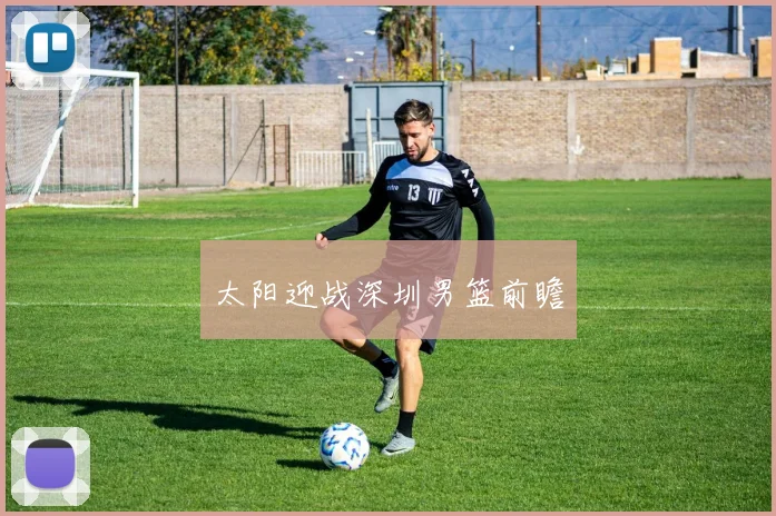太阳迎战深圳男篮前瞻