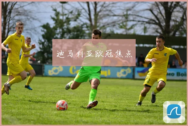 迪马利亚欧冠焦点