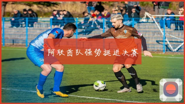 阿联酋队强势挺进决赛