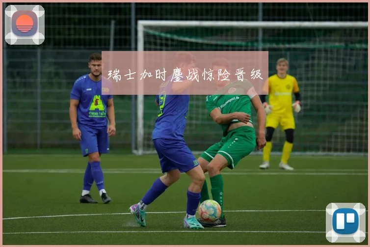 瑞士加时鏖战惊险晋级