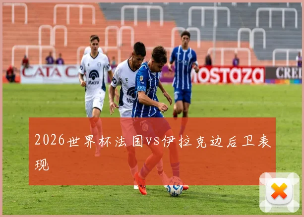 2026世界杯法国vs伊拉克边后卫表现