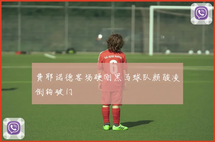 费耶诺德客场硬刚黑马球队颜骏凌倒钩破门