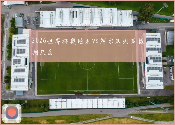 2026世界杯奥地利vs阿尔及利亚裁判尺度