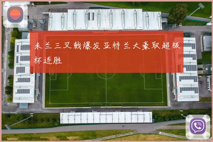 米兰三叉戟爆发亚特兰大豪取超级杯连胜