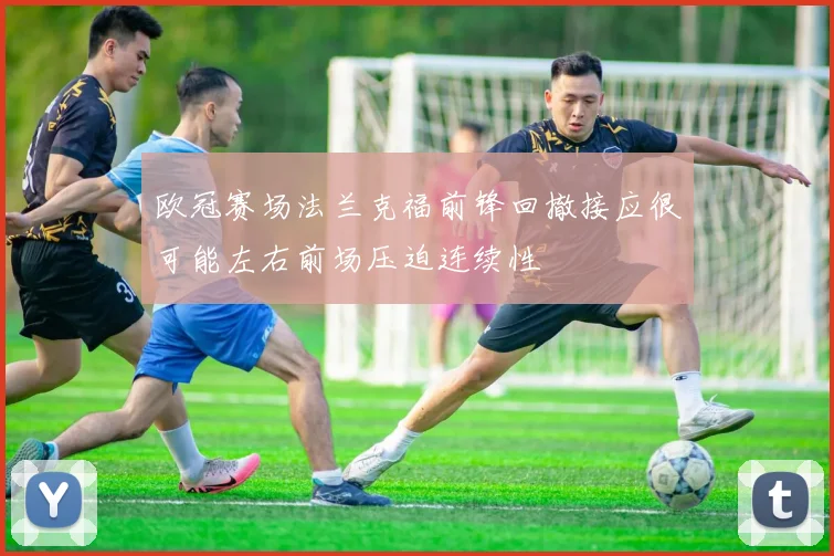 欧冠赛场法兰克福前锋回撤接应很可能左右前场压迫连续性