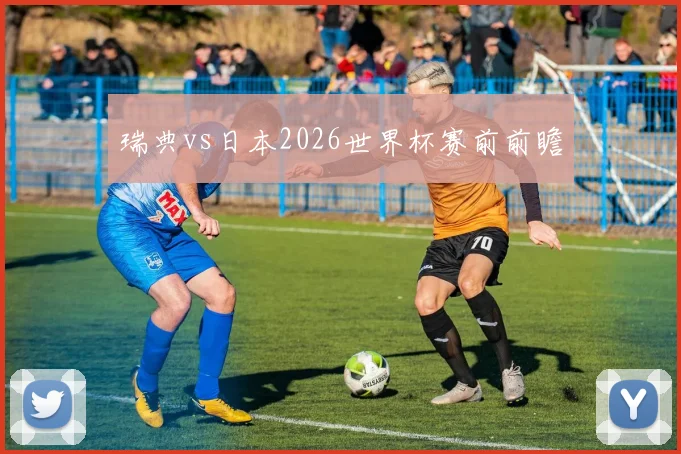 瑞典vs日本2026世界杯赛前前瞻