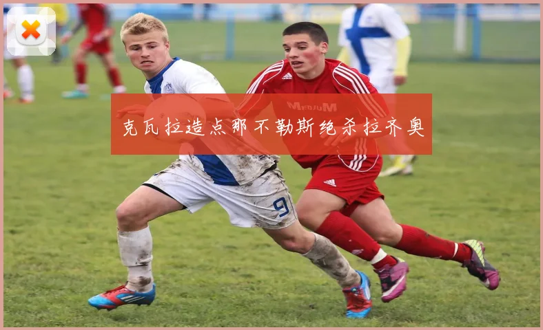 克瓦拉造点那不勒斯绝杀拉齐奥