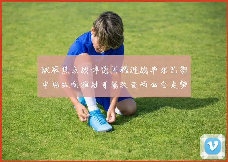 欧冠焦点战博德闪耀迎战毕尔巴鄂中场纵向推进可能改变两回合走势