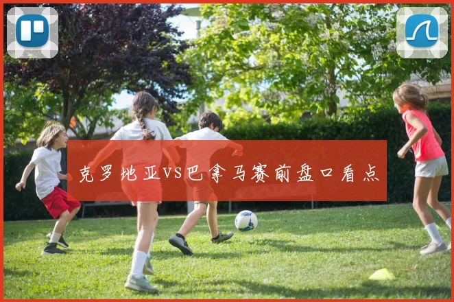 克罗地亚vs巴拿马赛前盘口看点