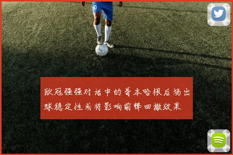 欧冠强强对话中的哥本哈根后场出球稳定性或将影响前锋回撤效果