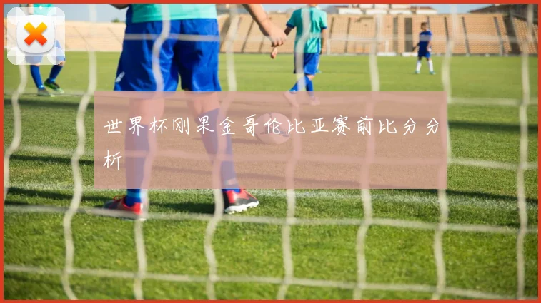 世界杯刚果金哥伦比亚赛前比分分析