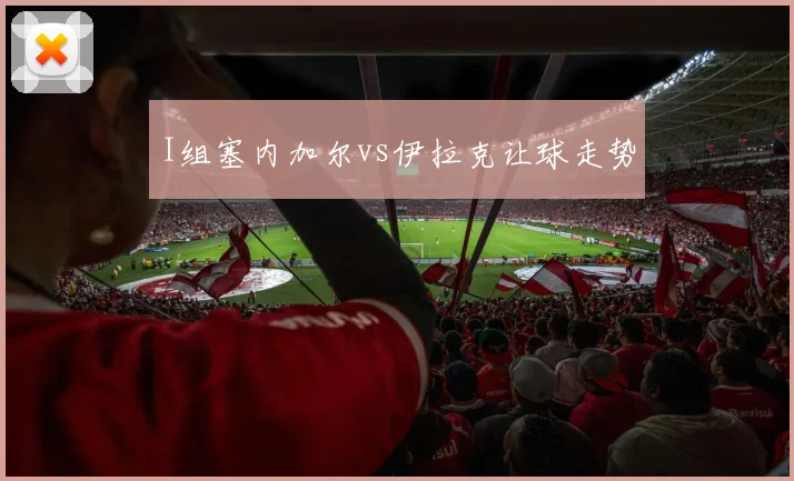I组塞内加尔vs伊拉克让球走势