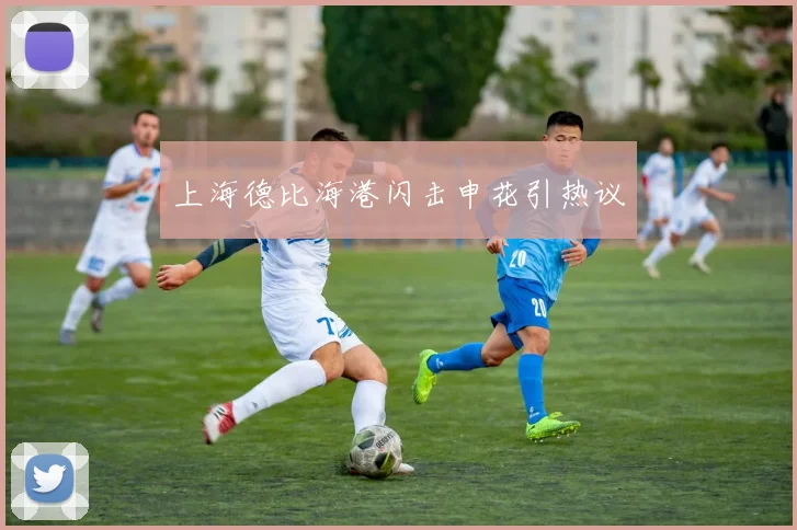 上海德比海港闪击申花引热议