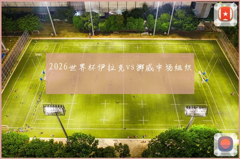 2026世界杯伊拉克vs挪威中场组织