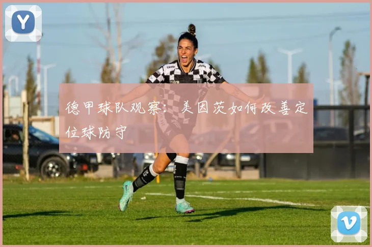 德甲球队观察：美因茨如何改善定位球防守