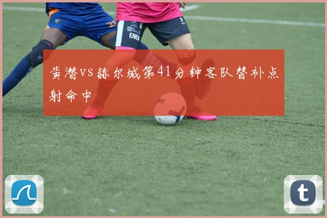 黄潜vs赫尔城第41分钟客队替补点射命中