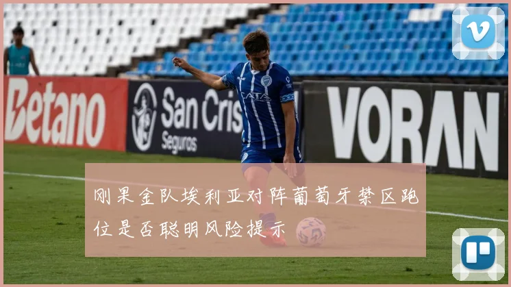 刚果金队埃利亚对阵葡萄牙禁区跑位是否聪明风险提示