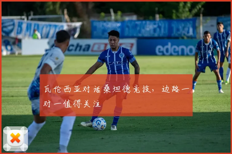 瓦伦西亚对话桑坦德竞技，边路一对一值得关注