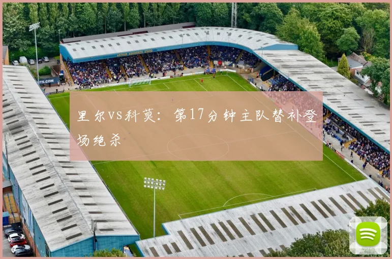 里尔vs科莫：第17分钟主队替补登场绝杀