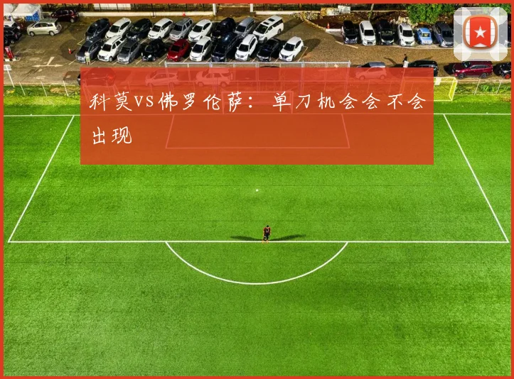 科莫vs佛罗伦萨：单刀机会会不会出现