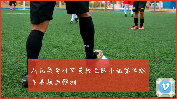 科瓦契奇对阵英格兰队小组赛传球节奏数据预测