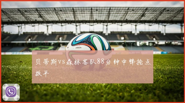 贝蒂斯vs森林客队88分钟中锋抢点扳平