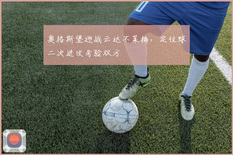 奥格斯堡迎战云达不莱梅，定位球二次进攻考验双方