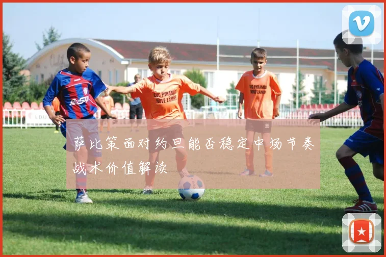 萨比策面对约旦能否稳定中场节奏战术价值解读