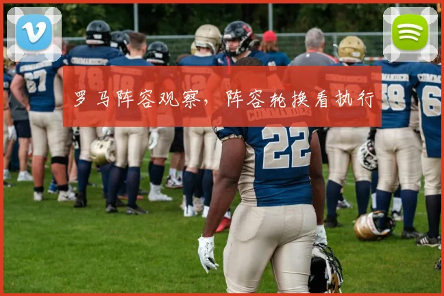 罗马阵容观察，阵容轮换看执行