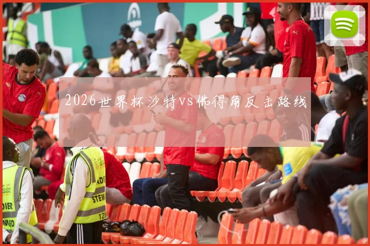 2026世界杯沙特vs佛得角反击路线
